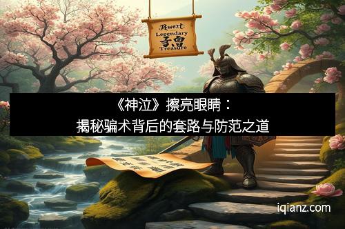 《神泣》擦亮眼睛：揭秘骗术背后的套路与防范之道